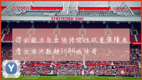 得分能力与出场持续性双重保障老詹出场次数超1600成传奇