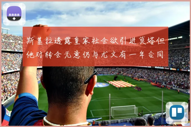 斯基拉透露皇家社会欲引进莫塔但他对转会无意仍与尤文有一年合同